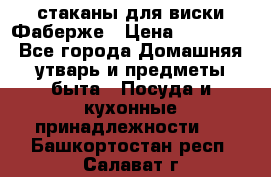 стаканы для виски Фаберже › Цена ­ 95 000 - Все города Домашняя утварь и предметы быта » Посуда и кухонные принадлежности   . Башкортостан респ.,Салават г.